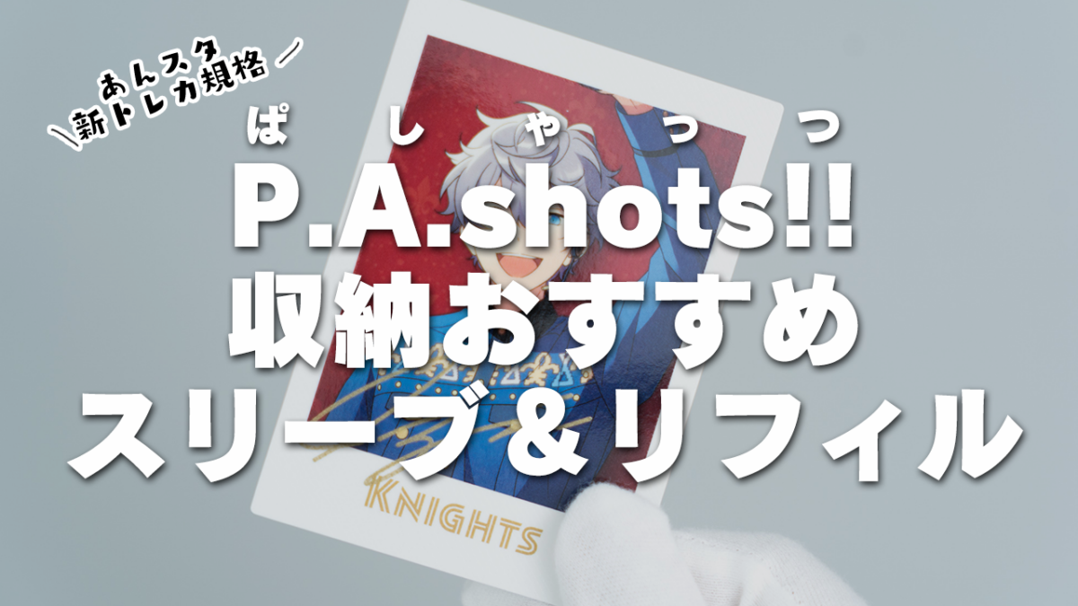 あんスタトレカ「P.A.shots!!ぱしゃっつ」収納におすすめスリーブ＆リフィル